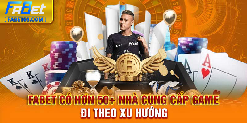 Fabet có hơn 50+ nhà cung cấp game đi theo xu hướng